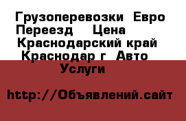 Грузоперевозки. Евро Переезд. › Цена ­ 400 - Краснодарский край, Краснодар г. Авто » Услуги   